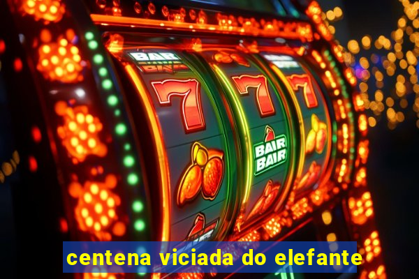 centena viciada do elefante